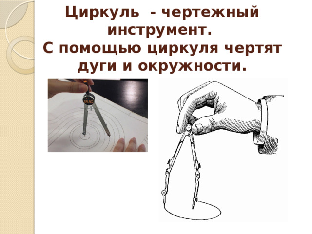 Циркуль - чертежный инструмент.  С помощью циркуля чертят дуги и окружности. 