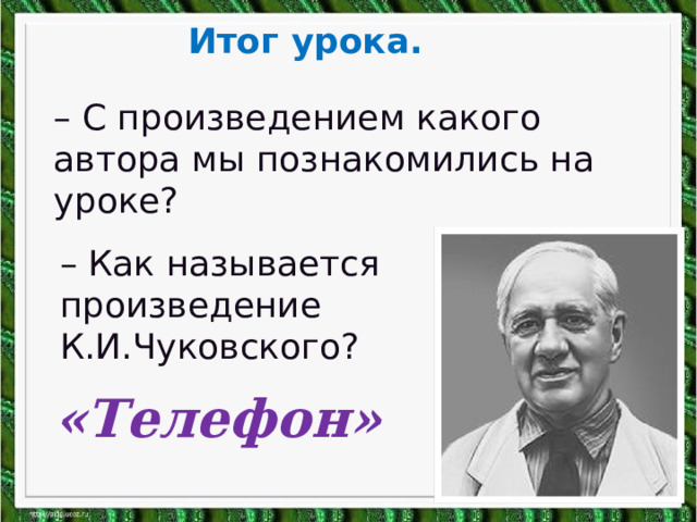 Итог урока. – С произведением какого автора мы познакомились на уроке? – Как называется произведение К.И.Чуковского? «Телефон» 