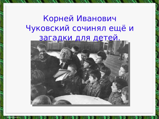 Корней Иванович Чуковский сочинял ещё и загадки для детей.  