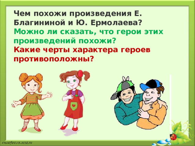 Чем похожи произведения Е. Благининой и Ю. Ермолаева? Можно ли сказать, что герои этих произведений похожи? Какие черты характера героев противоположны? 