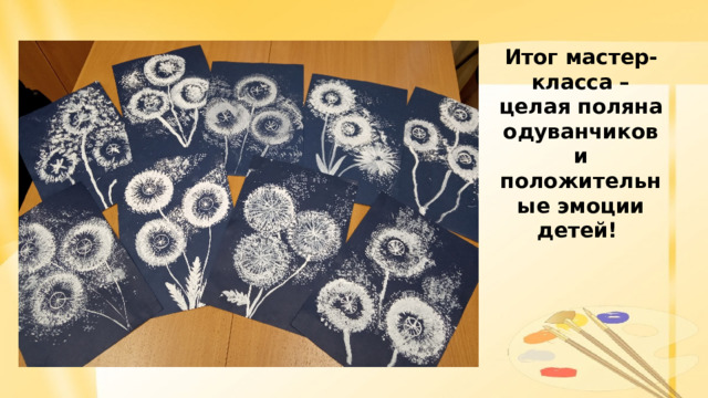 Итог мастер-класса – целая поляна одуванчиков и положительные эмоции детей!  