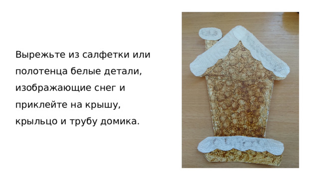Вырежьте из салфетки или полотенца белые детали, изображающие снег и приклейте на крышу, крыльцо и трубу домика.   