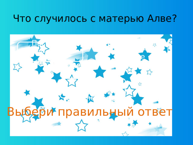 Что случилось с матерью Алве?  Погибла в лесном пожаре Утонула в море Умерла от тяжелой болезни Выбери правильный ответ 