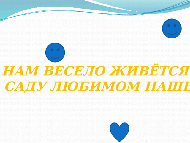 НАМ ВЕСЕЛО ЖИВЁТСЯ  В САДУ ЛЮБИМОМ НАШЕМ 