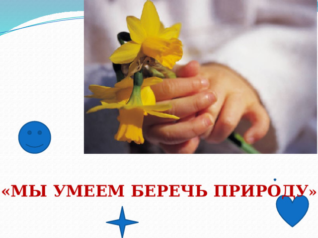    «МЫ УМЕЕМ БЕРЕЧЬ ПРИРОДУ » 