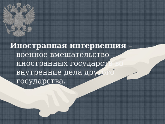Иностранная интервенция – военное вмешательство иностранных государств во внутренние дела другого государства. 