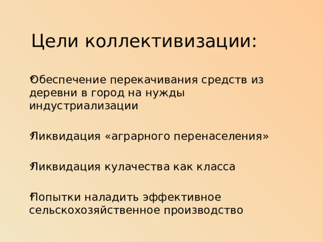 Цели коллективизации: Обеспечение перекачивания средств из деревни в город на нужды индустриализации Ликвидация «аграрного перенаселения» Ликвидация кулачества как класса Попытки наладить эффективное сельскохозяйственное производство 