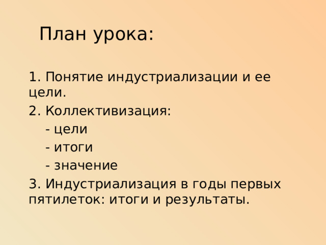План урока: 1. Понятие индустриализации и ее цели. 2. Коллективизация:  - цели  - итоги  - значение 3. Индустриализация в годы первых пятилеток: итоги и результаты. 