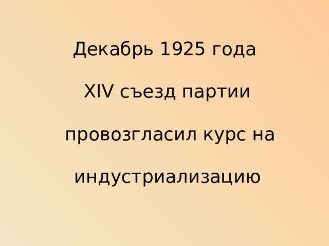 Декабрь 1925 года    XIV съезд партии   провозгласил курс на   индустриализацию 