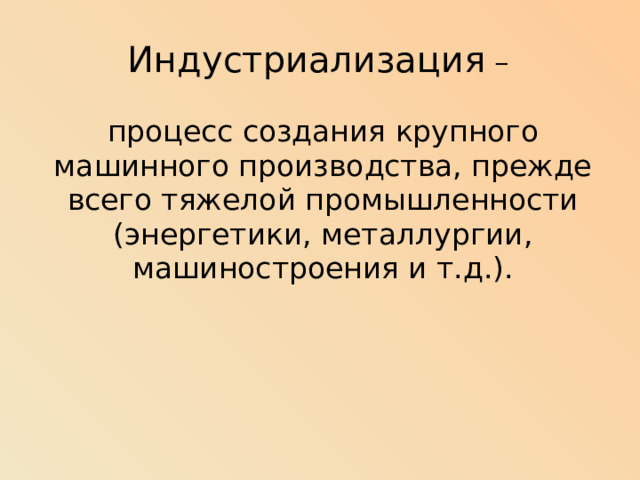 Индустриализация –   процесс создания крупного машинного производства, прежде всего тяжелой промышленности (энергетики, металлургии, машиностроения и т.д.).   
