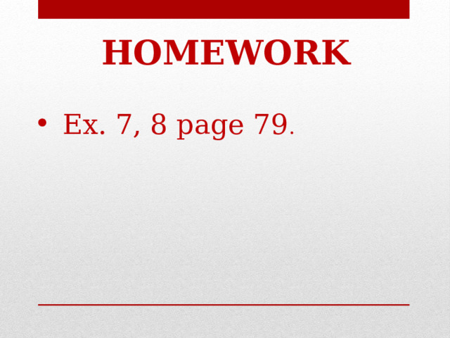 HOMEWORK Ex. 7, 8 page 79 . 