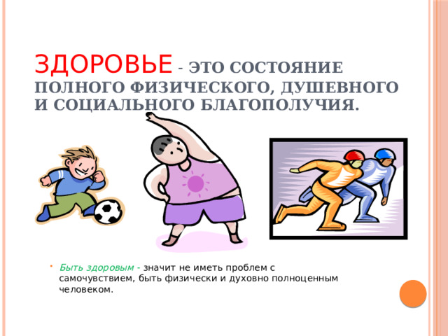 Здоровье - это состояние полного физического, душевного и социального благополучия. Быть здоровым - значит не иметь проблем с самочувствием, быть физически и духовно полноценным человеком. 