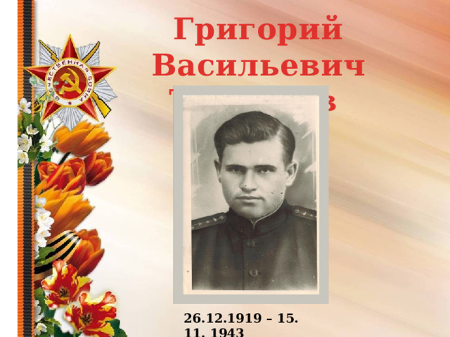Григорий Васильевич Толкачев             26.12.1919 – 15. 11. 1943 