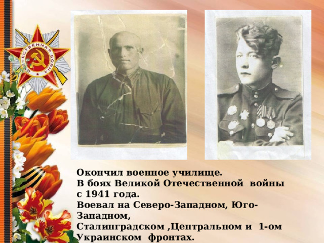  Окончил военное училище. В боях Великой Отечественной войны с 1941 года. Воевал на Северо-Западном, Юго-Западном, Сталинградском ,Центральном и  1-ом Украинском  фронтах. Член ВКП(б) с 1943 года. 