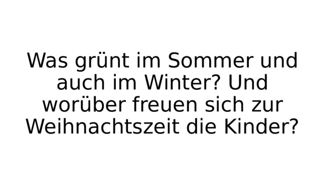 Was grünt im Sommer und auch im Winter? Und worüber freuen sich zur Weihnachtszeit die Kinder? 