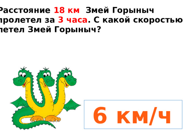 Расстояние 18 км Змей Горыныч пролетел за 3 часа . С какой скоростью летел Змей Горыныч?  6 км/ч 