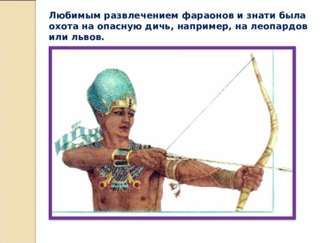 Любимым развлечением фараонов и знати была охота на опасную дичь, например, на леопардов или львов. 