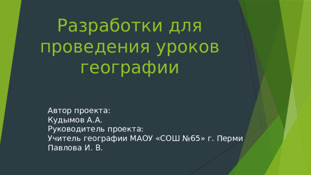 Разработки для проведения уроков географии Автор проекта: Кудымов А.А. Руководитель проекта: Учитель географии МАОУ «СОШ №65» г. Перми Павлова И. В. 