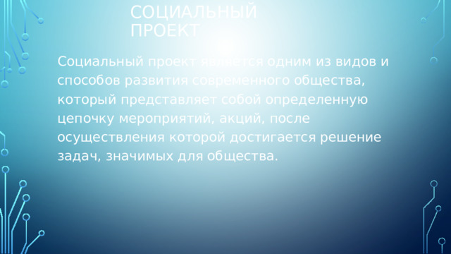Социальный проект Социальный проект является одним из видов и способов развития современного общества, который представляет собой определенную цепочку мероприятий, акций, после осуществления которой достигается решение задач, значимых для общества. 