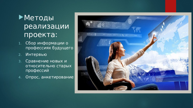 Методы реализации проекта: Сбор информации о профессиях будущего Интервью Сравнение новых и относительно старых профессий Опрос, анкетирование 
