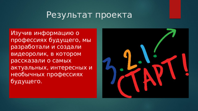 Результат проекта Изучив информацию о профессиях будущего, мы разработали и создали видеоролик, в котором рассказали о самых актуальных, интересных и необычных профессиях будущего. 
