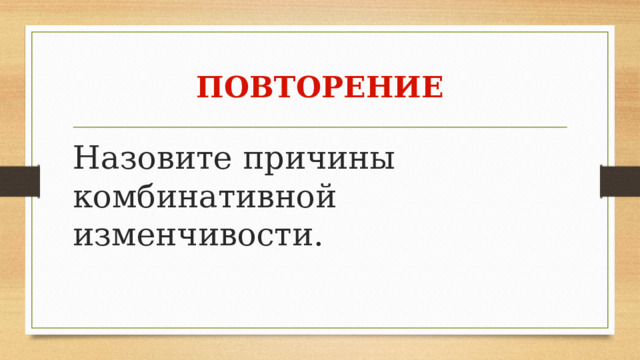 Повторение Назовите причины комбинативной изменчивости. 