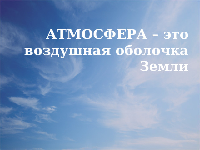 АТМОСФЕРА – это воздушная оболочка Земли 