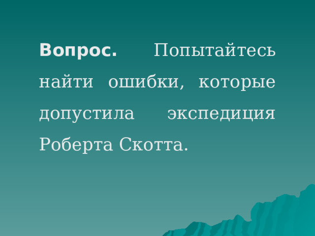 Вопрос.  Попытайтесь найти ошибки, которые допустила экспедиция Роберта Скотта. 