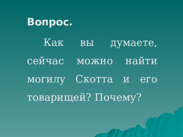 Вопрос.  Как вы думаете, сейчас можно найти могилу Скотта и его товарищей? Почему? 