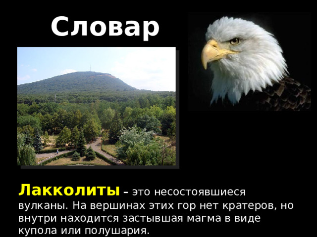 Словарь Лакколиты  – это несостоявшиеся вулканы. На вершинах этих гор нет кратеров, но внутри находится застывшая магма в виде купола или полушария. 
