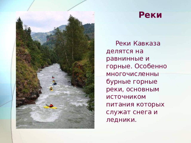  Реки  Реки Кавказа делятся на равнинные и горные. Особенно многочисленны бурные горные реки, основным источником питания которых служат снега и ледники. 