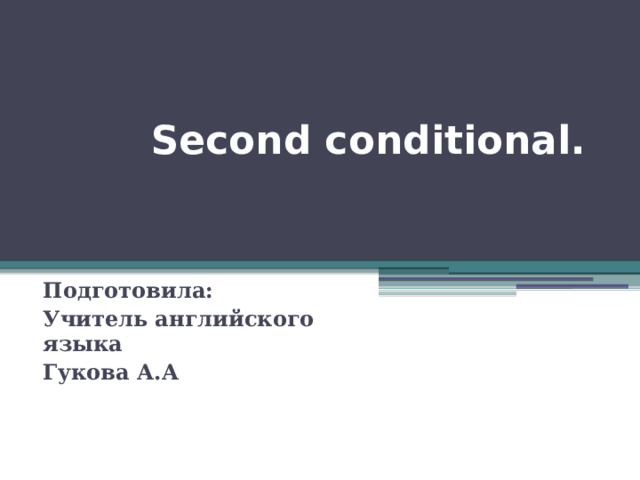  Second conditional. Подготовила: Учитель английского языка Гукова А.А 