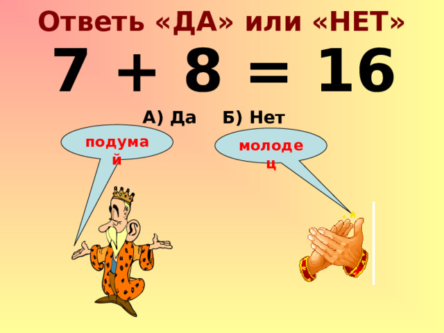 Ответь «ДА» или «НЕТ» 7 + 8 = 16 А) Да Б) Нет подумай молодец 