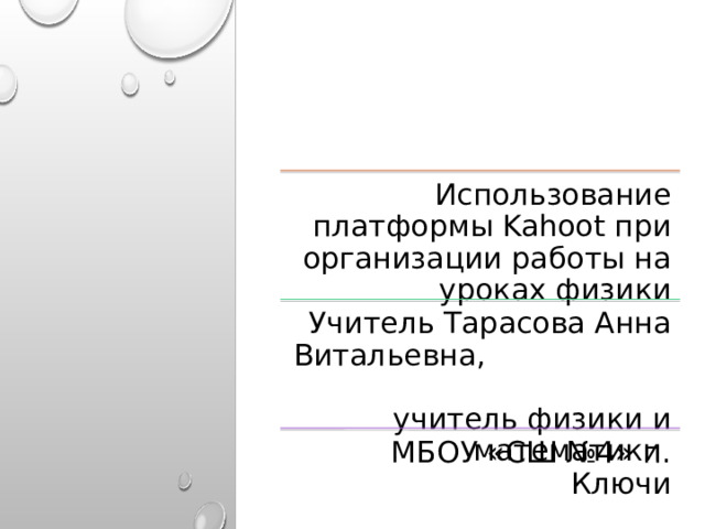 Использование платформы Kahoot при организации работы на уроках физики Учитель Тарасова Анна Витальевна, учитель физики и математики МБОУ «СШ №4» п. Ключи 