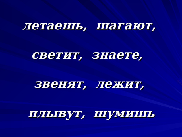 летаешь, шагают,   светит, знаете,   звенят, лежит,   плывут,  шумишь 