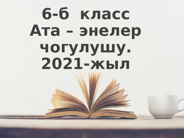 6-б класс Ата – энелер чогулушу. 2021-жыл 