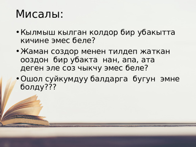 Мисалы: Кылмыш кылган колдор бир убакытта кичине эмес беле? Жаман создор менен тилдеп жаткан ооздон бир убакта нан, апа, ата деген эле соз чыкчу эмес беле? Ошол суйкумдуу балдарга бугун эмне болду??? 