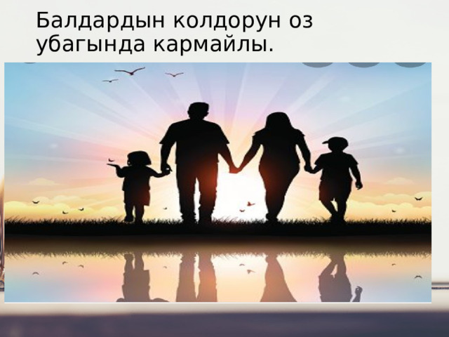 Балдардын колдорун оз убагында кармайлы. 