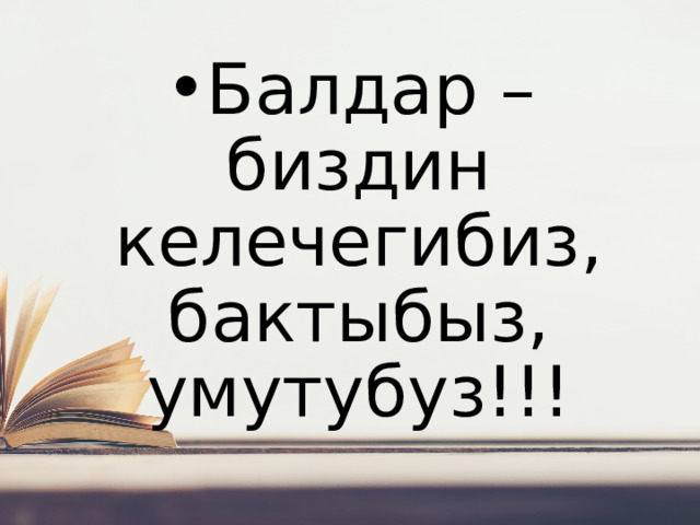 Балдар – биздин келечегибиз, бактыбыз, умутубуз!!! 