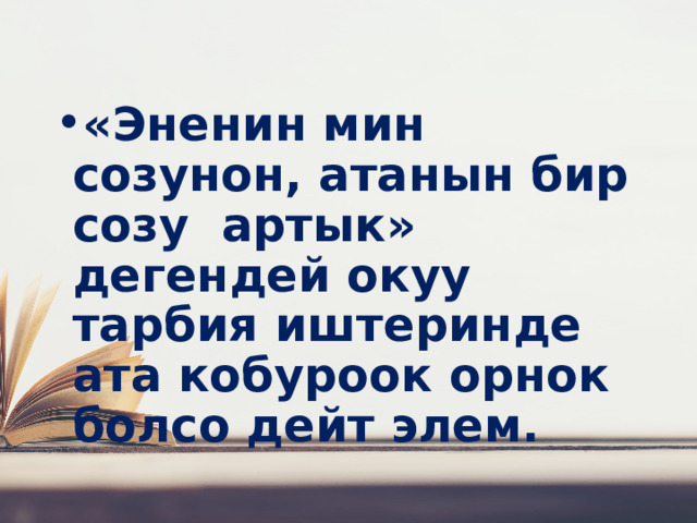 «Эненин мин созунон, атанын бир созу артык» дегендей окуу тарбия иштеринде ата кобуроок орнок болсо дейт элем. 
