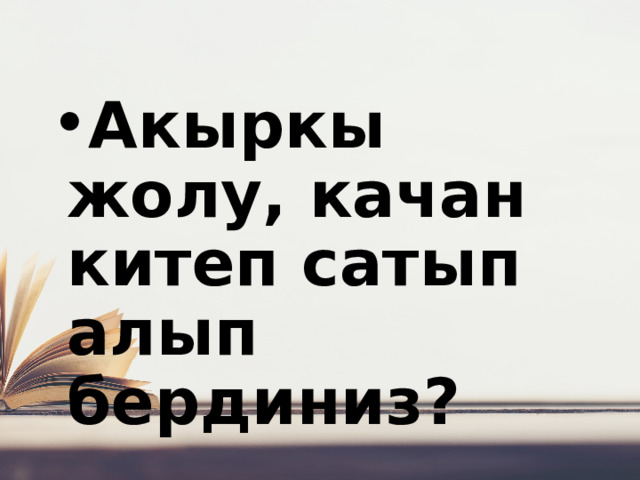 Акыркы жолу, качан китеп сатып алып бердиниз? 