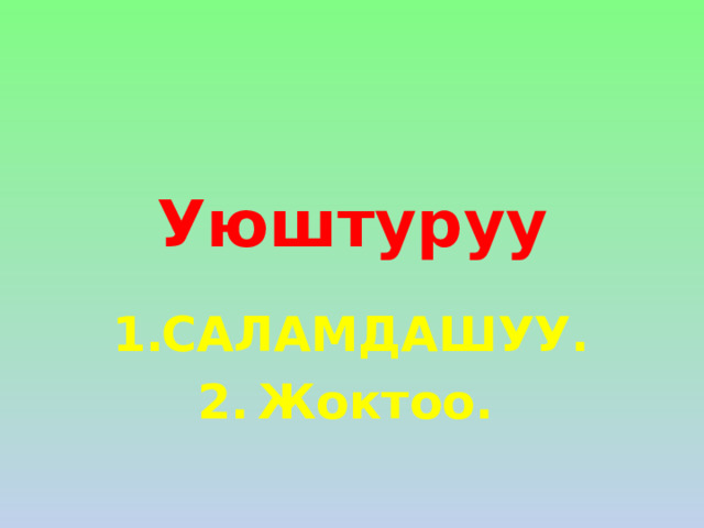 Уюштуруу САЛАМДАШУУ. Жоктоо. 