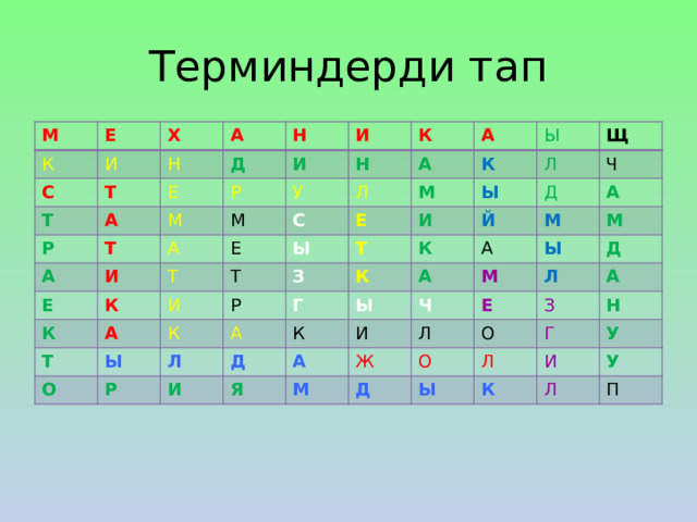 Терминдерди тап М Е К И Х С А Т Т Н Д А Е Р Н И Р А М И Т М Н И У Е А К К Е А С К А Л Т А Е К Т Ы И Т Ы М Ы Ы К Л О Р З Щ И Т Р К А Й Ч Д Л К Г Д К М И А Ы А А М Я И М Ч Ы А М Ж Д Е Л Л Д О А З О Л Ы Н Г К У И У Л П 