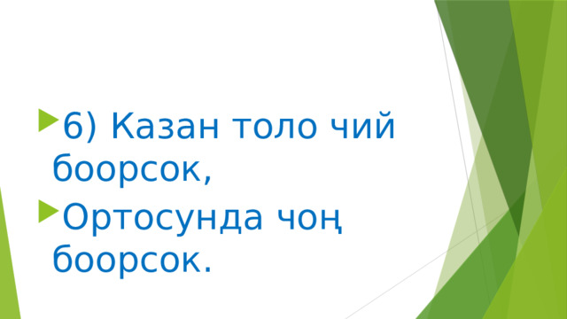 6) Казан толо чий боорсок, Ортосунда чоң боорсок. 