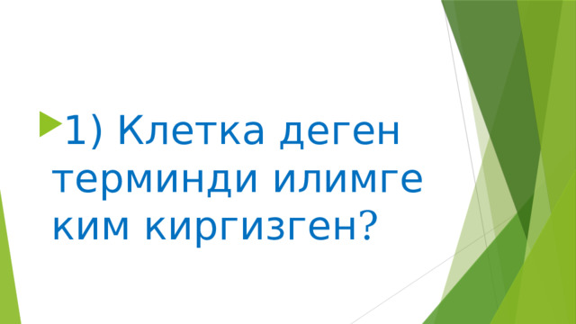 1) Клетка деген терминди илимге ким киргизген ?  