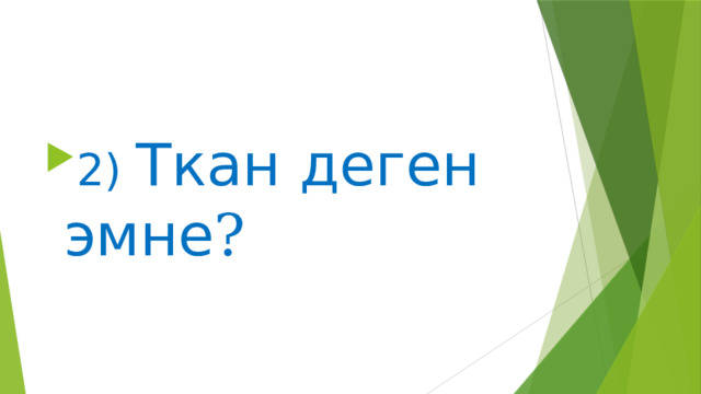 2) Ткан деген эмне ? 