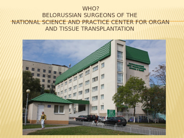 Who?  Belorussian surgeons of the  National Science and Practice Center for Organ and Tissue Transplantation   