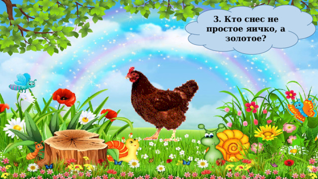 3. Кто снес не простое яичко, а золотое? 