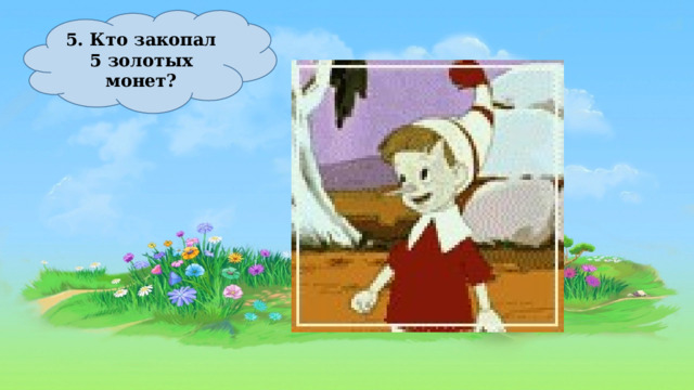 5. Кто закопал 5 золотых монет? 