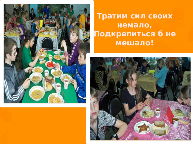 Тратим сил своих немало, Подкрепиться б не мешало! 